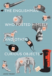 The Englishman Who Posted Himself and Other Curious Objects (John Tingey)