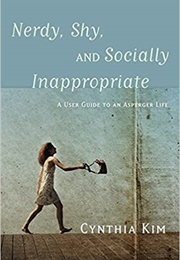 Nerdy, Shy, and Socially Inappropriate: A User Guide to an Asperger Life (Cynthia Kim)