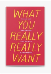 What You Really Really Want: The Smart Girl's Shame- Free Guide to Sex and Safety (Jaclyn Friedman)
