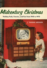 Midcentury Christmas: Holiday Fads, Fancies, and Fun 1945-1970 (Sarah Archer)