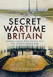 Secret Wartime Britain: Hidden Places That Helped Win the Second World War (Colin Philpott)