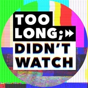 Too Long; Didn&#39;t Watch