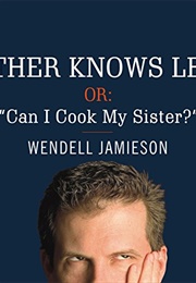 Father Knows Less Or: Can I Cook My Sister? (Wendell Jamieson)
