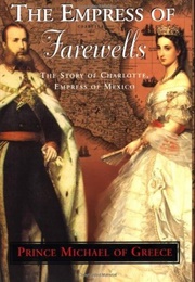 The Empress of Farewells: The Story of Charlotte, Empress of Mexico (Prince Michael of Greece)