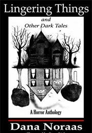 Lingering Things and Other Dark Tales: A Horror Anthology (Dana Noraas)