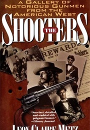 The Shooters: A Gallery of Notorious Gunmen From the American West (Leon Claire Metz)