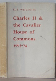 Charles II and the Cavalier House of Commons, 1663-1674 (D T Witcombe)