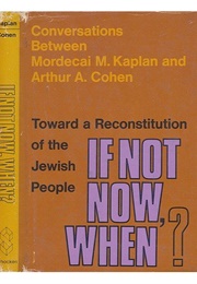 If Not Now, When? Toward a Reconstitution of the Jewish People (Mordecai M. Kaplan and Arthur A. Cohen)