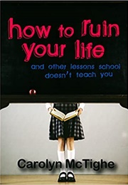 How to Ruin Your Life and Other Lessons School Doesn't Teach You (Carolyn McTighe)