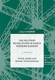 The Military Revolution in Early Modern Europe: A Revision (Frank Jacob)