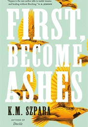 First, Become Ashes (K. M. Szpara)