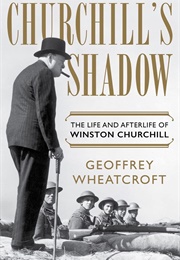 Churchill&#39;s Shadow: The Life and Afterlife of Winston Churchill (Geoffrey Wheatcroft)