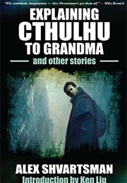 Explaining Cthulhu to Grandma and Other Stories (Alex Shvartsman)
