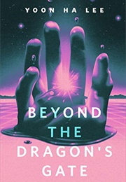 Beyond the Dragon's Gate (Yoon Ha Lee)