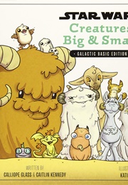 Star Wars: Creatures Big and Small--Galactic Basic Edition (Calliope Glass & Caitlin Kennedy)