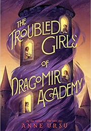 The Troubled Girls of Dragomir Academy (Anne Ursu)