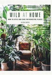 Wild at Home: How to Style and Care for Beautiful Plants (Hilton Carter)