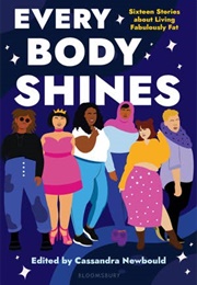 Every Body Shines: Sixteen Stories About Living Fabulously Fat (Edit. Cassandra Newbould)
