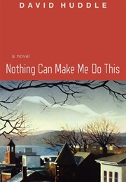 Nothing Can Make Me Do This (David Huddle)