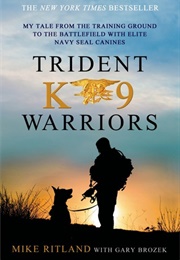 Trident K9 Warriors: My Tale From the Training Ground to the Battlefield With Elite Navy SEAL Canine (Mike Ritland)