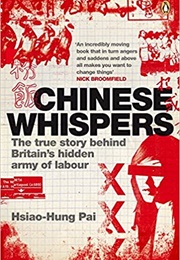 Chinese Whispers; the True Story Behind Britain's Hidden Army of Labour (Hsiao-Hung Pai)