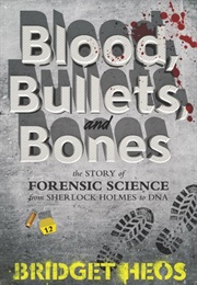 Blood, Bullets, and Bones: The Story of Forensic Science From Sherlock Holmes to DNA (Bridget Heos)