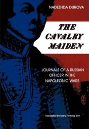 The Cavalry Maiden: Journals of a Russian Officer in the Napoleonic Wars (Nadezhda Durova)