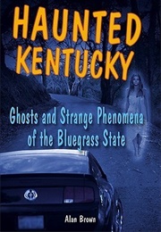 Haunted Kentucky: Ghosts and Strange Phenomena of the Bluegrass State (Alan Brown)