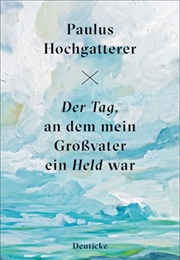 Der Tag, an Dem Mein Großvater Ein Held War (Paulus Hochgatterer)