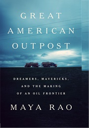 Great American Outpost: Dreamers, Mavericks, and the Making of an Oil Frontier (Maya Rao)