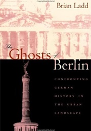 The Ghosts of Berlin: Confronting German History in the Urban Landscape (Brian Ladd)