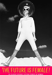 The Future Is Female!: 25 Classic Science Fiction Stories by Women, From Pulp Pioneers to Ursula K. (Lisa Yaszek)