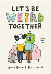Let's Be Weird Together: A Book About Love (Brooke Barker and Boaz Frankel)