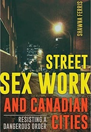 Street Sex Work and Canadian Cities: Resisting a Dangerous Order (Shawna Ferris)