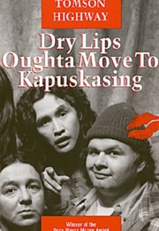 Dry Lips Oughta Move to Kapuskasing (Tomson Highway)