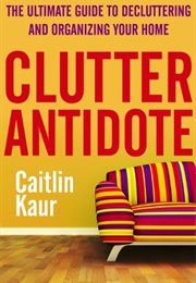 Clutter Antidote: The Ultimate Guide to Decluttering and Organizing Your Home (Kaur, Caitlin)