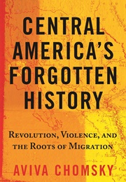 Central America's Forgotten History: Revolution, Violence, and the Roots of Migration (Aviva Chomsky)