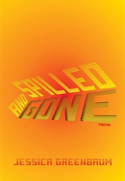 Spilled and Gone (Jessica Greenbaum)