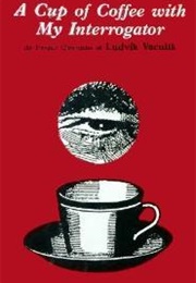 A Cup of Coffee With My Interrogator: The Prague Chronicles of Ludvik Vaculik (Ludvík Vaculík)