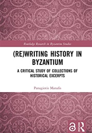 (Re)Writing History in Byzantium: A Critical Study of Collections of Historical Excerpts (Panagiotis Manafis)