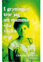 I Gryningen Tror Jag Att Mamma Ska Väcka Mig (Christina Wahldén)