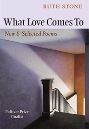 What Love Comes To: New &amp; Selected Poems (Ruth Stone)