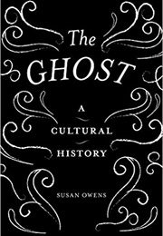The Ghost: A Cultural History (Susan Owens)
