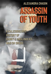 Assassin of Youth: A Kaleidoscopic History of Harry J. Anslinger's War on Drugs (Alexandra Chasin)