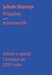 Wspólny Mianownik. Szkice O Poezji I Krytyce Po 2010 Roku (Jakub Skurtys)