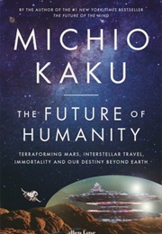 The Future of Humanity: Terraforming Mars, Interstellar Travel, Immortality and Our Destiny Beyond E (Michio Kaku)