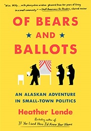 Of Bears and Ballots:  an Alaskan Adventure in Small-Town Politics (Heather Lende)