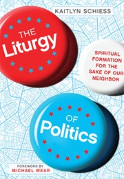The Liturgy of Politics (Kaitlyn Schiess)