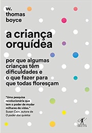 A Criança Orquídea: Por Que Algumas Crianças Têm Dificuldades E O Que Fazer Para Que Todas Floresçam (W. Thomas Boyce)