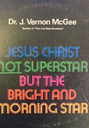 Jesus Christ Not Superstar but Bright and Morning Star (J Vernon McGee)